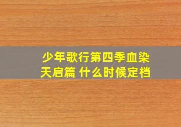 少年歌行第四季血染天启篇 什么时候定档